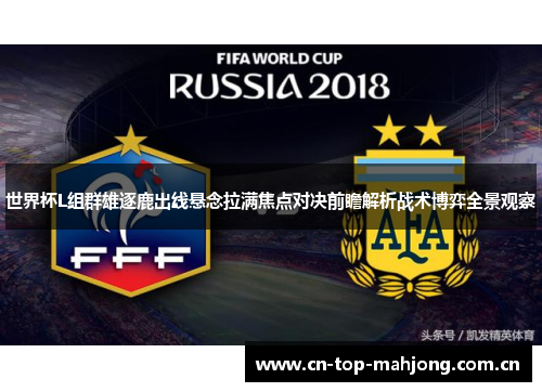 世界杯L组群雄逐鹿出线悬念拉满焦点对决前瞻解析战术博弈全景观察 世界杯L组群雄逐鹿出线悬念拉满焦点对决前瞻解析战术博弈全景观察