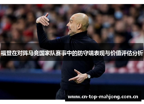 福登在对阵马竞国家队赛事中的防守端表现与价值评估分析 福登在对阵马竞国家队赛事中的防守端表现与价值评估分析