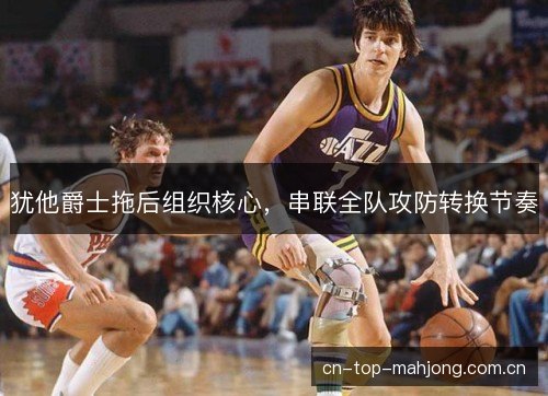 犹他爵士拖后组织核心，串联全队攻防转换节奏