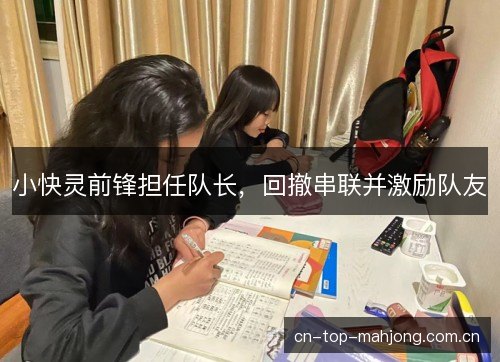 小快灵前锋担任队长，回撤串联并激励队友